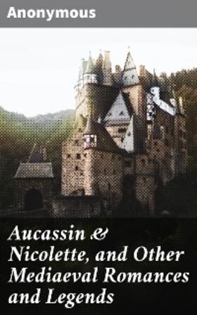 Anonymous |  Aucassin & Nicolette, and Other Mediaeval Romances and Legends | eBook | Sack Fachmedien