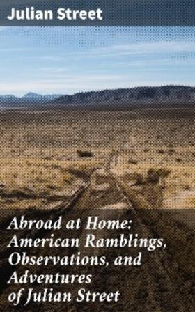Street |  Abroad at Home: American Ramblings, Observations, and Adventures of Julian Street | eBook | Sack Fachmedien