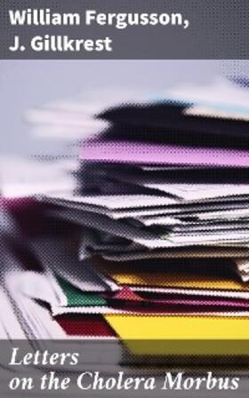 Fergusson / Gillkrest |  Letters on the Cholera Morbus | eBook | Sack Fachmedien