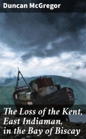 McGregor |  The Loss of the Kent, East Indiaman, in the Bay of Biscay | eBook | Sack Fachmedien
