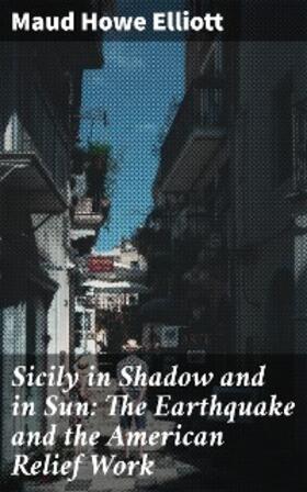 Elliott |  Sicily in Shadow and in Sun: The Earthquake and the American Relief Work | eBook | Sack Fachmedien