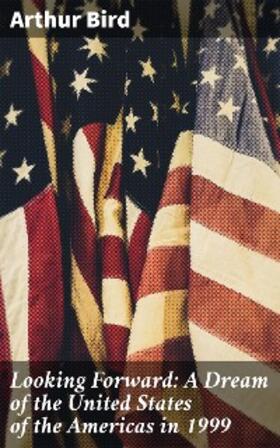 Bird |  Looking Forward: A Dream of the United States of the Americas in 1999 | eBook | Sack Fachmedien