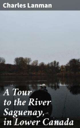 Lanman |  A Tour to the River Saguenay, in Lower Canada | eBook | Sack Fachmedien