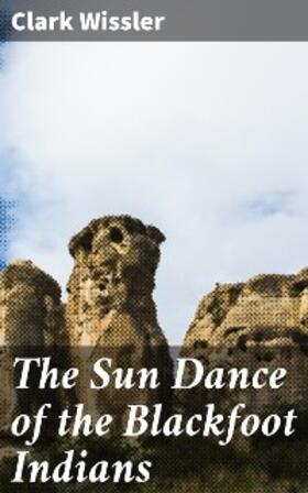 Wissler |  The Sun Dance of the Blackfoot Indians | eBook | Sack Fachmedien