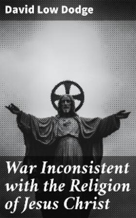 Dodge |  War Inconsistent with the Religion of Jesus Christ | eBook | Sack Fachmedien
