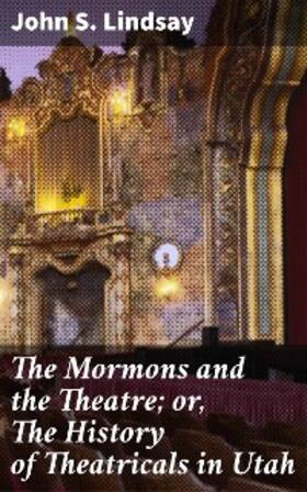 Lindsay |  The Mormons and the Theatre; or, The History of Theatricals in Utah | eBook | Sack Fachmedien