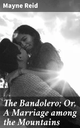 Reid |  The Bandolero; Or, A Marriage among the Mountains | eBook | Sack Fachmedien