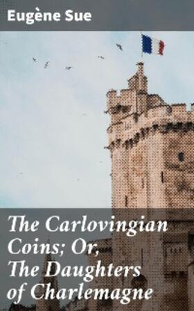 Sue |  The Carlovingian Coins; Or, The Daughters of Charlemagne | eBook | Sack Fachmedien