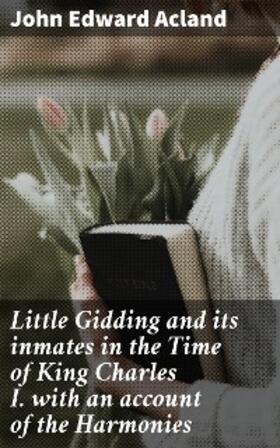 Acland |  Little Gidding and its inmates in the Time of King Charles I. with an account of the Harmonies | eBook | Sack Fachmedien