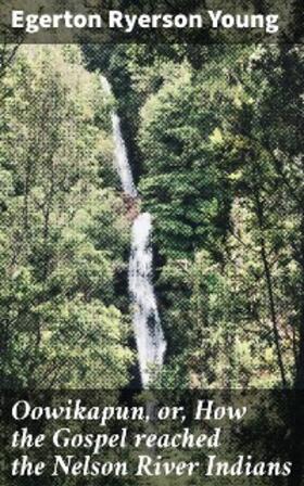 Young |  Oowikapun, or, How the Gospel reached the Nelson River Indians | eBook | Sack Fachmedien