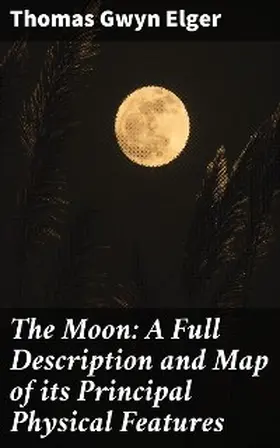 Elger |  The Moon: A Full Description and Map of its Principal Physical Features | eBook | Sack Fachmedien