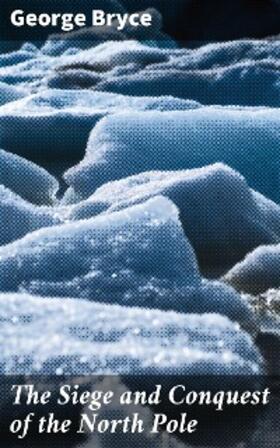 Bryce |  The Siege and Conquest of the North Pole | eBook | Sack Fachmedien