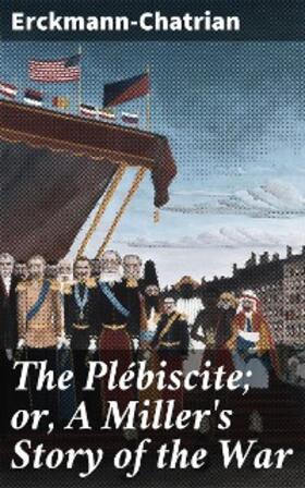Erckmann-Chatrian |  The Plébiscite; or, A Miller's Story of the War | eBook | Sack Fachmedien