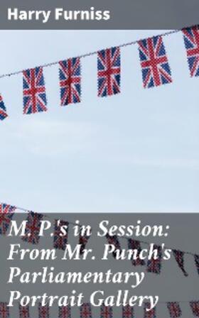 Furniss |  M. P.'s in Session: From Mr. Punch's Parliamentary Portrait Gallery | eBook | Sack Fachmedien