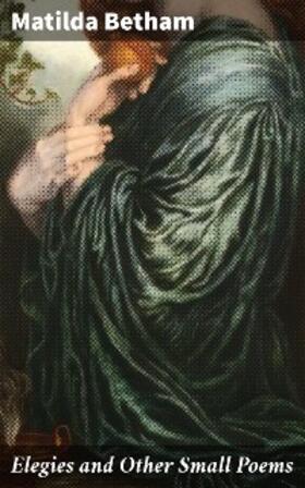 Betham |  Elegies and Other Small Poems | eBook | Sack Fachmedien