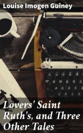 Guiney |  Lovers' Saint Ruth's, and Three Other Tales | eBook | Sack Fachmedien
