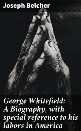 Belcher |  George Whitefield: A Biography, with special reference to his labors in America | eBook | Sack Fachmedien