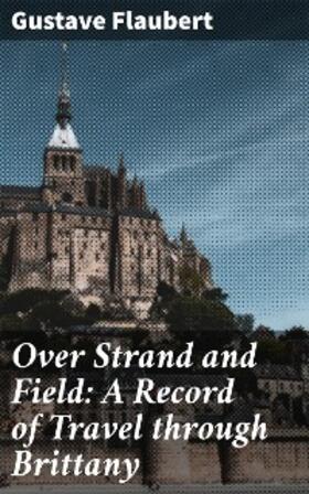 Flaubert |  Over Strand and Field: A Record of Travel through Brittany | eBook | Sack Fachmedien