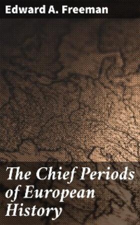 Freeman |  The Chief Periods of European History | eBook | Sack Fachmedien