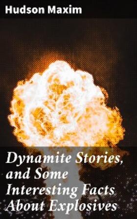 Maxim |  Dynamite Stories, and Some Interesting Facts About Explosives | eBook | Sack Fachmedien