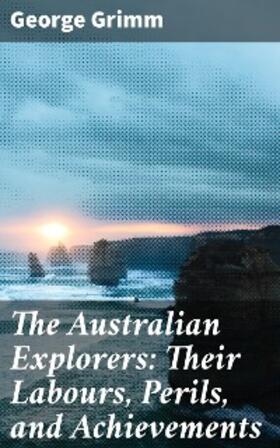 Grimm |  The Australian Explorers: Their Labours, Perils, and Achievements | eBook | Sack Fachmedien