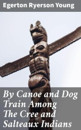 Young |  By Canoe and Dog Train Among The Cree and Salteaux Indians | eBook | Sack Fachmedien