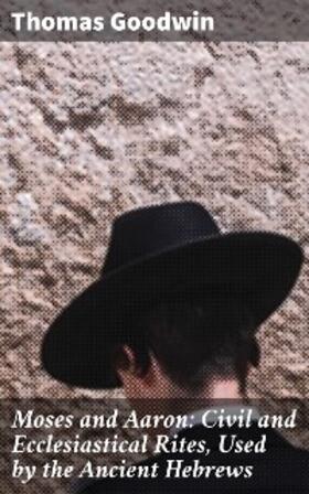 Goodwin |  Moses and Aaron: Civil and Ecclesiastical Rites, Used by the Ancient Hebrews | eBook | Sack Fachmedien