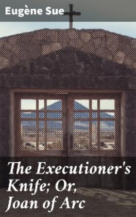 Sue |  The Executioner's Knife; Or, Joan of Arc | eBook | Sack Fachmedien