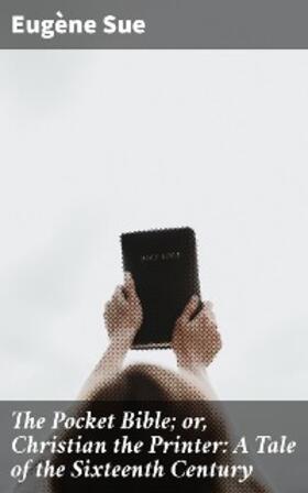Sue |  The Pocket Bible; or, Christian the Printer: A Tale of the Sixteenth Century | eBook | Sack Fachmedien