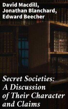 Macdill / Blanchard / Beecher |  Secret Societies: A Discussion of Their Character and Claims | eBook | Sack Fachmedien