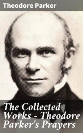 Parker |  The Collected Works - Theodore Parker's Prayers | eBook | Sack Fachmedien
