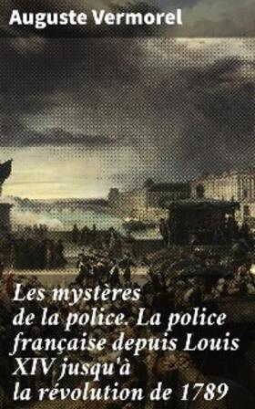 Vermorel |  Les mystères de la police. La police française depuis Louis XIV jusqu'à la révolution de 1789 | eBook | Sack Fachmedien