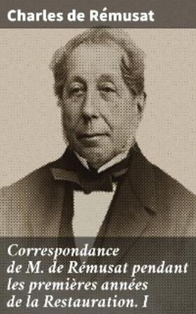 Rémusat |  Correspondance de M. de Rémusat pendant les premières années de la Restauration. I | eBook | Sack Fachmedien