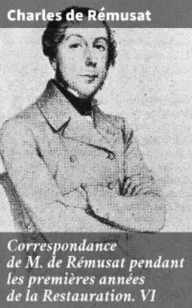 Rémusat |  Correspondance de M. de Rémusat pendant les premières années de la Restauration. VI | eBook | Sack Fachmedien