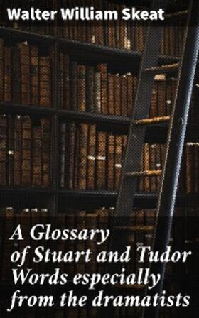 Skeat |  A Glossary of Stuart and Tudor Words especially from the dramatists | eBook | Sack Fachmedien