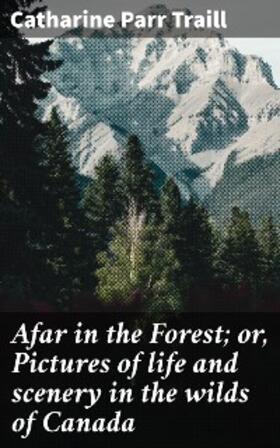 Traill |  Afar in the Forest; or, Pictures of life and scenery in the wilds of Canada | eBook | Sack Fachmedien