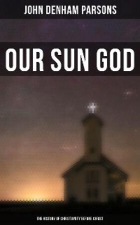 Parsons |  Our Sun God - The History of Christianity Before Christ | eBook | Sack Fachmedien