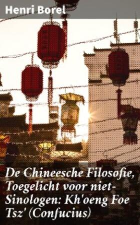Borel |  De Chineesche Filosofie, Toegelicht voor niet-Sinologen: Kh'oeng Foe Tsz' (Confucius) | eBook | Sack Fachmedien