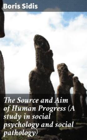 Sidis |  The Source and Aim of Human Progress (A study in social psychology and social pathology) | eBook | Sack Fachmedien