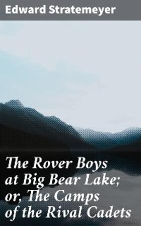 Stratemeyer |  The Rover Boys at Big Bear Lake; or, The Camps of the Rival Cadets | eBook | Sack Fachmedien