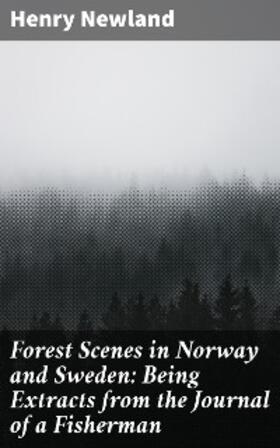 Newland |  Forest Scenes in Norway and Sweden: Being Extracts from the Journal of a Fisherman | eBook | Sack Fachmedien