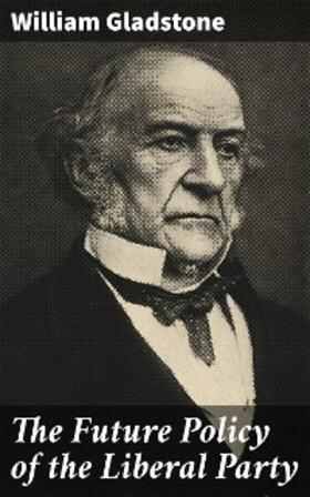 Gladstone |  The Future Policy of the Liberal Party | eBook | Sack Fachmedien