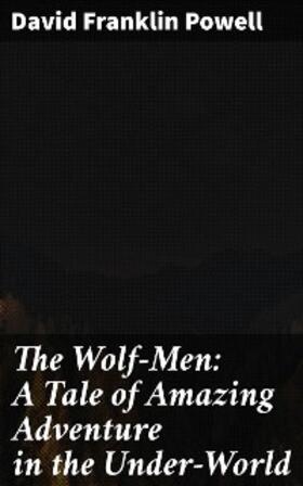 Powell |  The Wolf-Men: A Tale of Amazing Adventure in the Under-World | eBook | Sack Fachmedien