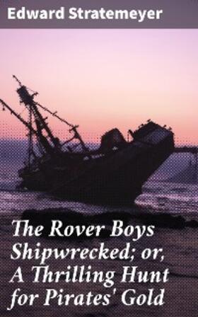 Stratemeyer |  The Rover Boys Shipwrecked; or, A Thrilling Hunt for Pirates' Gold | eBook | Sack Fachmedien