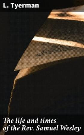 Tyerman |  The life and times of the Rev. Samuel Wesley | eBook | Sack Fachmedien