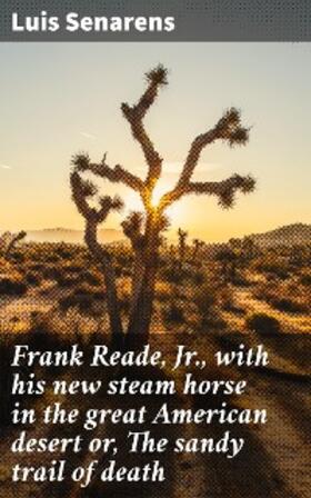 Senarens |  Frank Reade, Jr., with his new steam horse in the great American desert or, The sandy trail of death | eBook | Sack Fachmedien