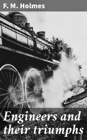 Holmes |  Engineers and their triumphs | eBook | Sack Fachmedien