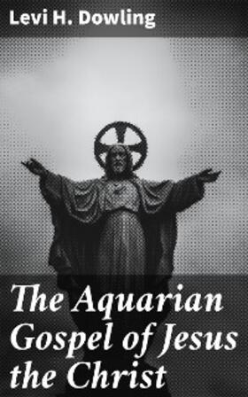Dowling |  The Aquarian Gospel of Jesus the Christ | eBook | Sack Fachmedien