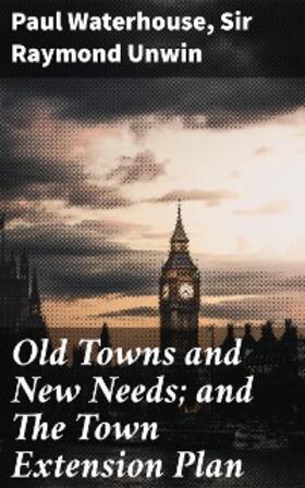 Waterhouse / Unwin |  Old Towns and New Needs; and The Town Extension Plan | eBook | Sack Fachmedien