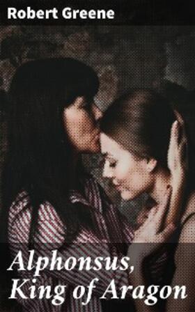 Greene |  Alphonsus, King of Aragon | eBook | Sack Fachmedien